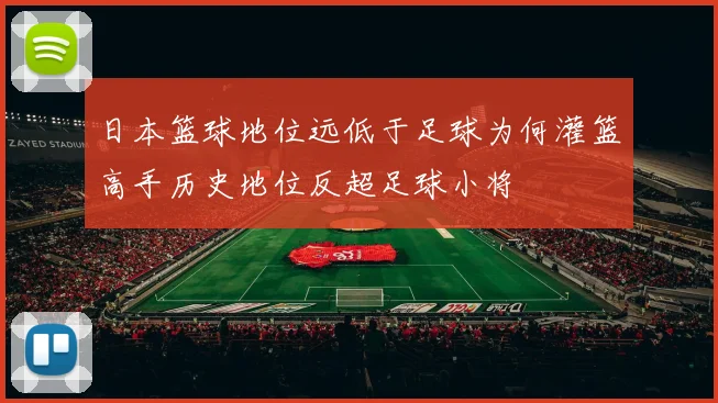 日本篮球地位远低于足球为何灌篮高手历史地位反超足球小将