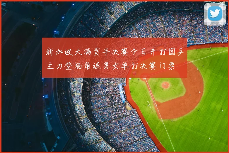新加坡大满贯半决赛今日开打国乒主力登场角逐男女单打决赛门票