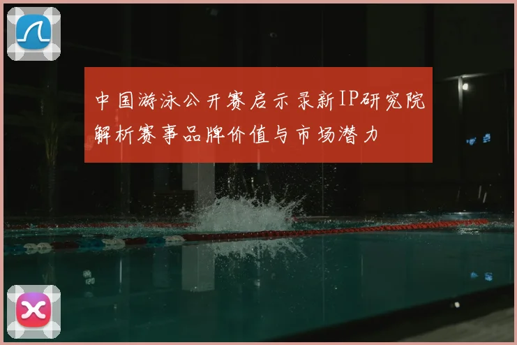 中国游泳公开赛启示录新IP研究院解析赛事品牌价值与市场潜力