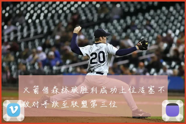 火箭借森林狼胜利成功上位活塞不敌对手跌至联盟第三位