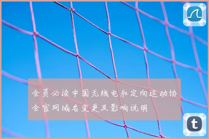 会员必读中国无线电和定向运动协会官网域名变更及影响说明