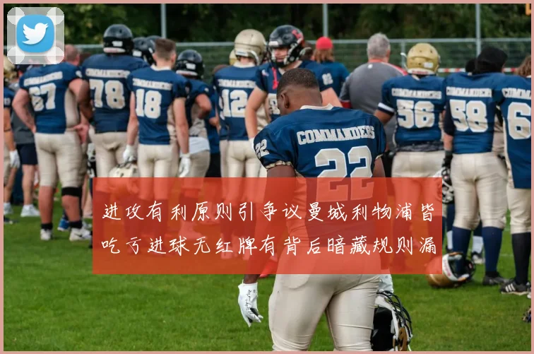 进攻有利原则引争议曼城利物浦皆吃亏进球无红牌有背后暗藏规则漏洞